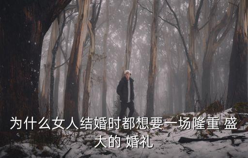 為什么女人結婚時都想要一場隆重 盛大的 婚禮