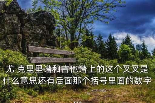 尤 克里里譜和吉他譜上的這個叉叉是什么意思還有后面那個括號里面的數字...