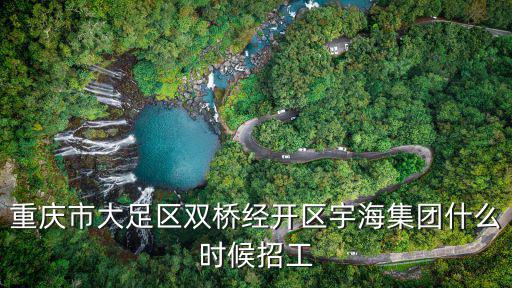 重慶市大足區雙橋經開區宇海集團什么時候招工