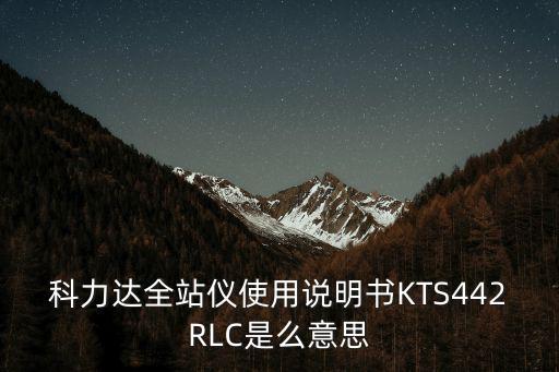 科力達全站儀使用說明書KTS442RLC是么意思