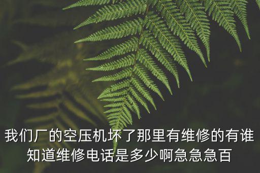 我們廠的空壓機壞了那里有維修的有誰知道維修電話是多少啊急急急百