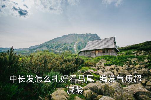 中長發怎么扎好看馬尾  編發氣質超減齡