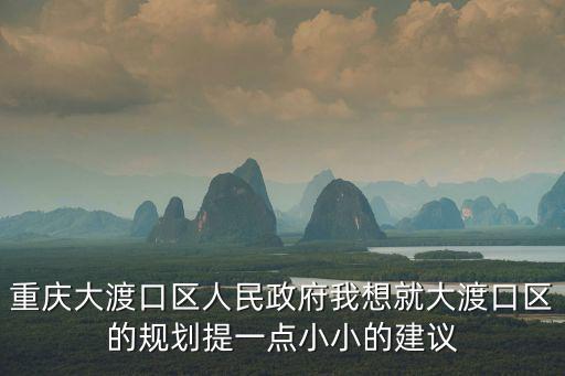重慶大渡口區人民政府我想就大渡口區的規劃提一點小小的建議