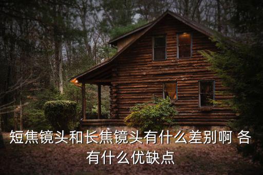 短焦鏡頭和長焦鏡頭有什么差別啊 各有什么優缺點