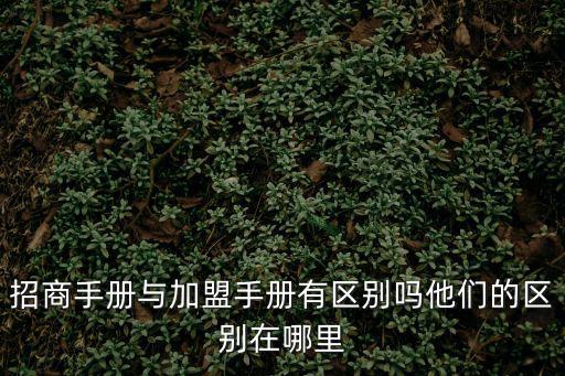 招商手冊與加盟手冊有區別嗎他們的區別在哪里