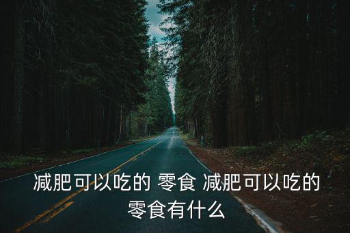  減肥可以吃的 零食 減肥可以吃的 零食有什么