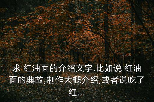 求 紅油面的介紹文字,比如說 紅油面的典故,制作大概介紹,或者說吃了紅...