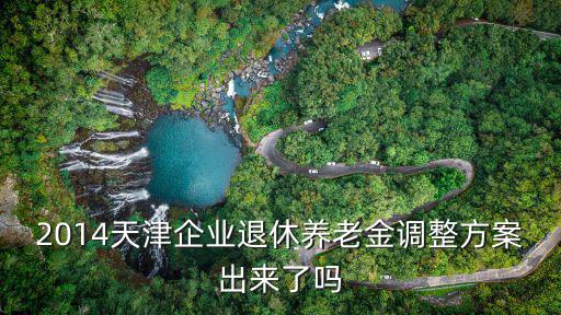 2014天津企業退休養老金調整方案出來了嗎