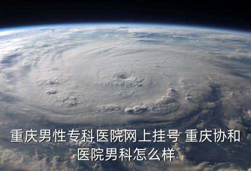 重慶市早泄醫院掛號網上預約平臺，重慶生殖醫院網上掛號 性病醫院重慶哪家好