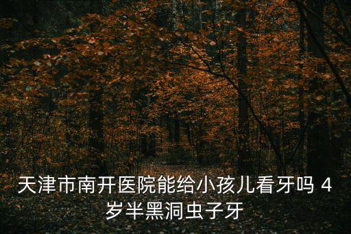天津市津南區有治兒童牙齒的，我孩子11歲齲齒天津哪家口腔醫院好我住在大邱莊