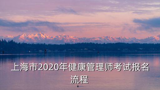上海市2020年健康管理師考試報(bào)名流程