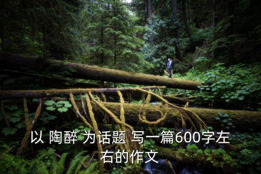 以 陶醉 為話題 寫一篇600字左右的作文