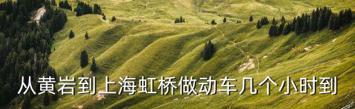 上海市到浙江黃巖動車做多久，從黃巖到上海虹橋做動車幾個小時到
