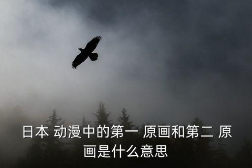 日本 動漫中的第一 原畫和第二 原畫是什么意思