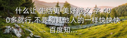 什么讓生活更美好作文400字,善良的人永遠不會變成壞人