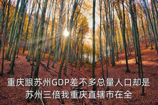 重慶跟蘇州GDP差不多總量人口卻是蘇州三倍我重慶直轄市在全