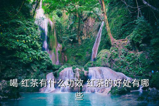 喝 紅茶有什么功效 紅茶的好處有哪些