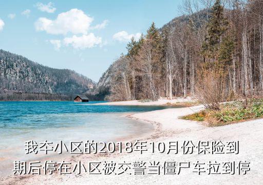 我夲小區的2018年10月份保險到期后停在小區被交警當僵尸車拉到停