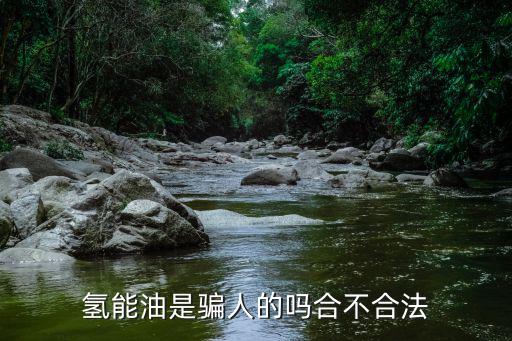 氫能油是騙人的嗎合不合法