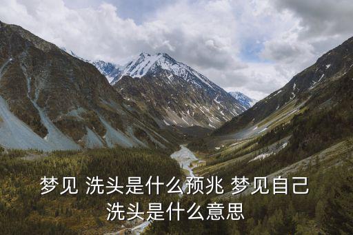 夢(mèng)見洗頭,夢(mèng)里洗頭發(fā)是好夢(mèng)預(yù)示著一切順利夫妻恩愛