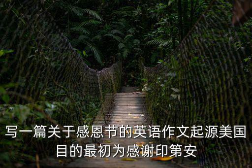 寫一篇關(guān)于感恩節(jié)的英語作文起源美國目的最初為感謝印第安
