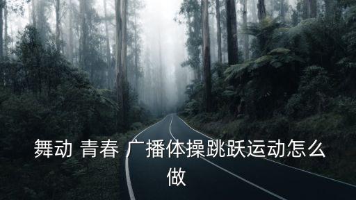  舞動 青春 廣播體操跳躍運動怎么做