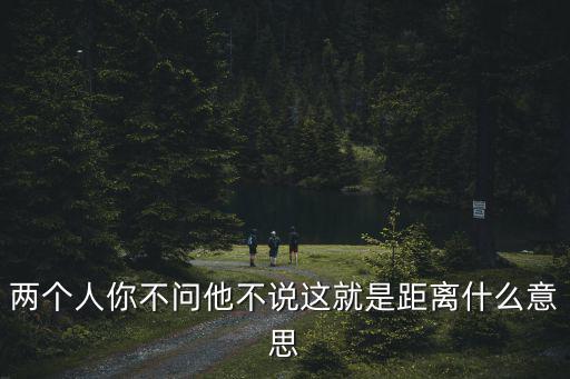 兩個(gè)人你不問他不說這就是距離什么意思