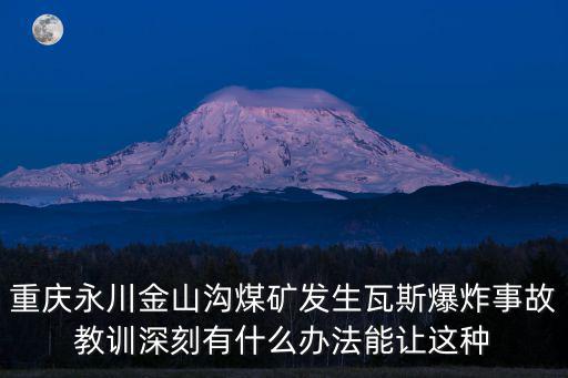重慶永川金山溝煤礦發生瓦斯爆炸事故教訓深刻有什么辦法能讓這種