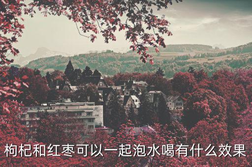 枸杞和紅棗可以一起泡水喝有什么效果