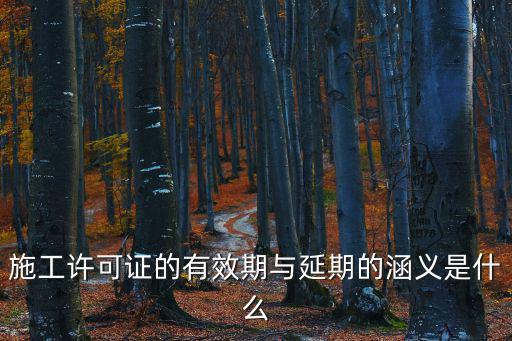 施工許可證的有效期與延期的涵義是什么