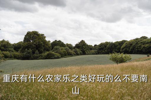 重慶有什么農家樂之類好玩的么不要南山
