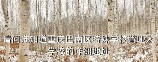 請(qǐng)問誰知道重慶巴南區(qū)特殊學(xué)校聾啞人學(xué)校的詳細(xì)地址