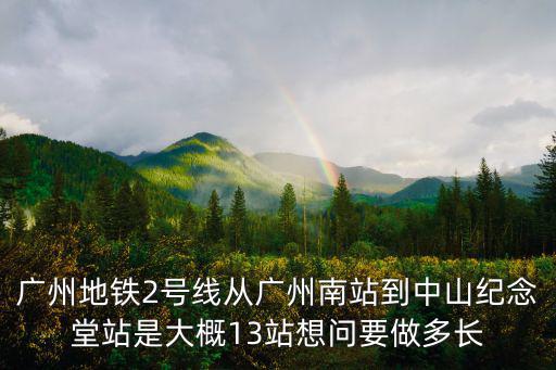 廣州地鐵2號線從廣州南站到中山紀念堂站是大概13站想問要做多長