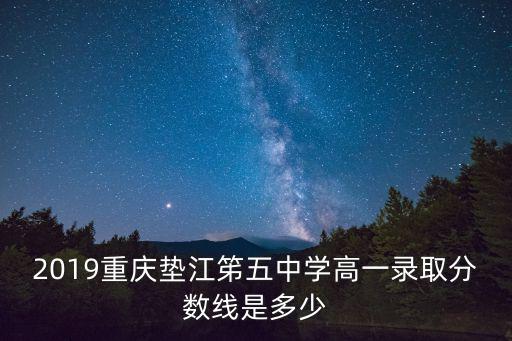 2019重慶墊江笫五中學高一錄取分數線是多少