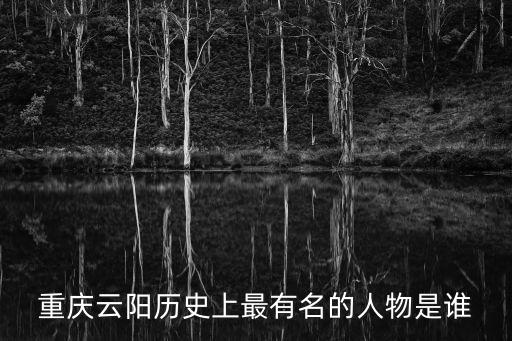 重慶云陽歷史上最有名的人物是誰