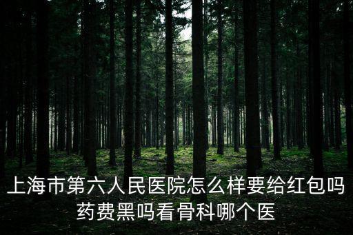 上海市第六人民醫院怎么樣要給紅包嗎藥費黑嗎看骨科哪個醫
