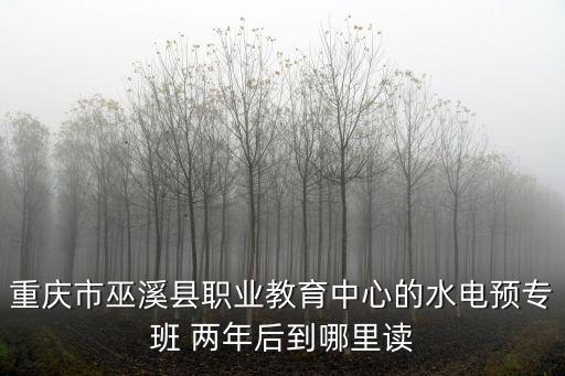 重慶市巫溪縣職業教育中心的水電預專班 兩年后到哪里讀