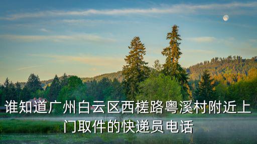 誰知道廣州白云區(qū)西槎路粵溪村附近上門取件的快遞員電話