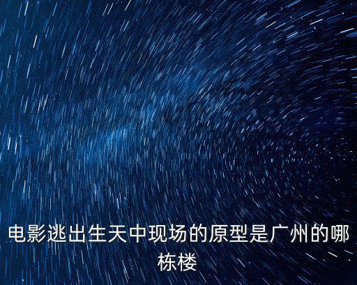電影逃出生天中現場的原型是廣州的哪棟樓