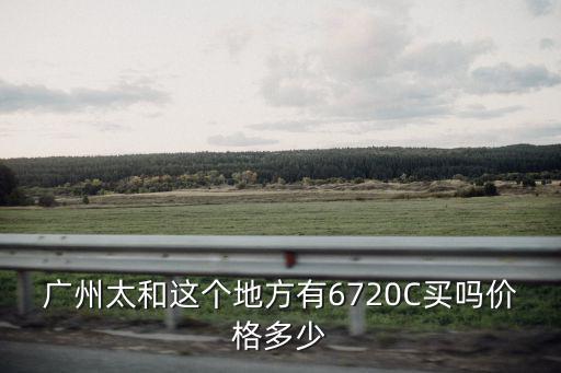 廣州太和這個地方有6720C買嗎價格多少