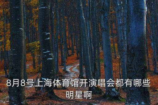 8月8號上海體育館開演唱會都有哪些明星啊