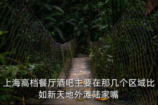 上海高檔餐廳酒吧主要在那幾個區(qū)域比如新天地外灘陸家嘴