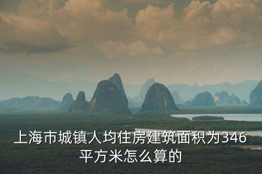 上海市城鎮人均住房建筑面積為346平方米怎么算的