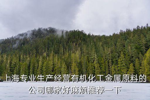 上海專業生產經營有機化工金屬原料的公司哪家好麻煩推薦一下