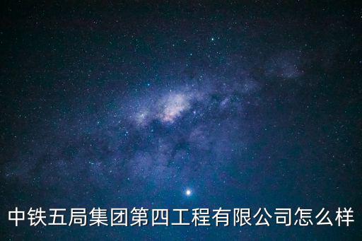 中鐵五局集團第四工程有限公司怎么樣