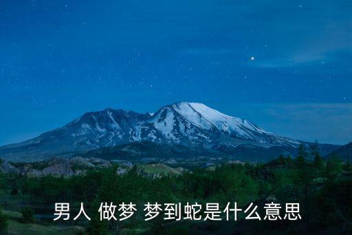 男人 做夢 夢到蛇是什么意思