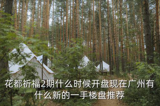 花都祈福2期什么時候開盤現在廣州有什么新的一手樓盤推薦