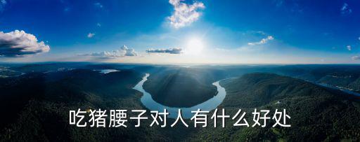吃豬腰子對人有什么好處
