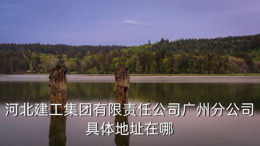 河北建工集團(tuán)有限責(zé)任公司廣州分公司具體地址在哪