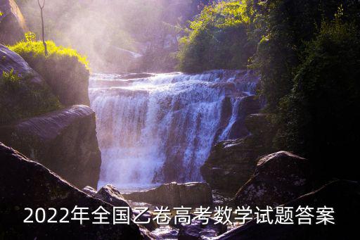 2022年全國(guó)乙卷高考數(shù)學(xué)試題答案